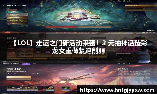 【LOL】走运之门新活动来袭！3 元抽神话臻彩，龙女重做紧迫削弱