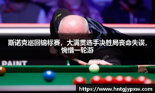 斯诺克巡回锦标赛，大满贯选手决胜局丧命失误，惋惜一轮游